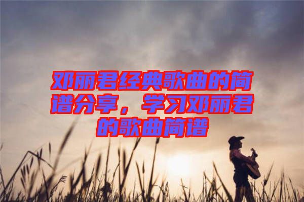 鄧麗君經典歌曲的簡譜分享，學習鄧麗君的歌曲簡譜