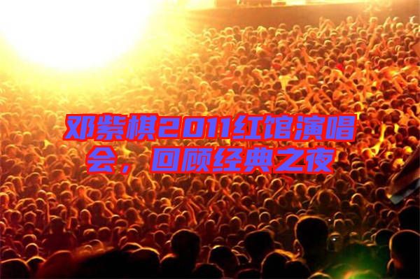鄧紫棋2011紅館演唱會(huì)，回顧經(jīng)典之夜
