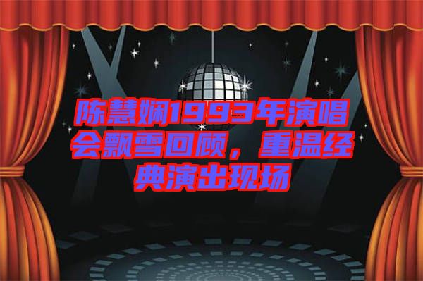 陳慧嫻1993年演唱會飄雪回顧,重溫經典演出現場