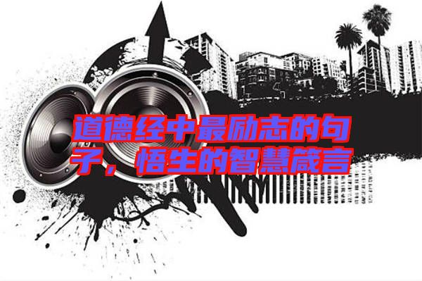 道德經(jīng)中最勵(lì)志的句子,悟生的智慧箴言