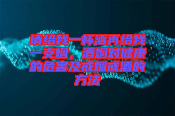 請給我一杯酒再給我一支煙,酒煙對健康的危害及戒煙戒酒的方法