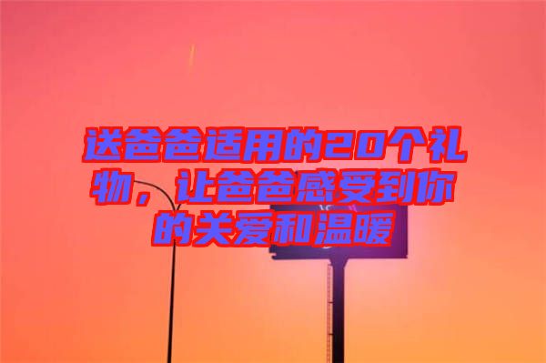 送爸爸適用的20個禮物，讓爸爸感受到你的關愛和溫暖