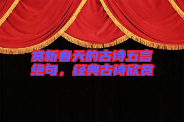 賞析春天的古詩五言絕句,經典古詩欣賞