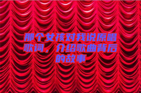 那個女孩對我說原唱歌詞,介紹歌曲背后的故事