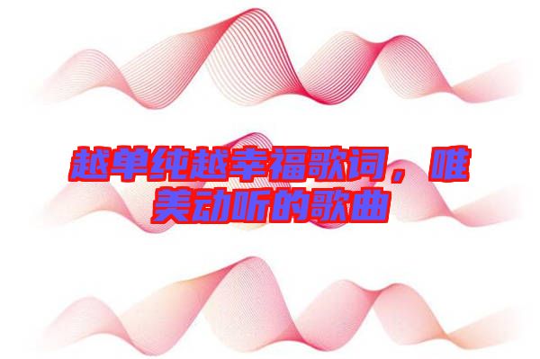 越單純越幸福歌詞,唯美動聽的歌曲