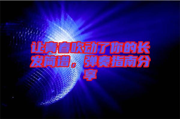 讓青春吹動了你的長發簡譜,彈奏指南分享