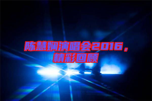 陳慧嫻演唱會2016,精彩回顧