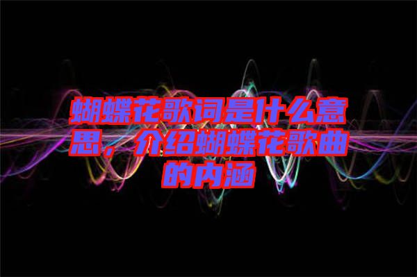 蝴蝶花歌詞是什么意思,介紹蝴蝶花歌曲的內涵
