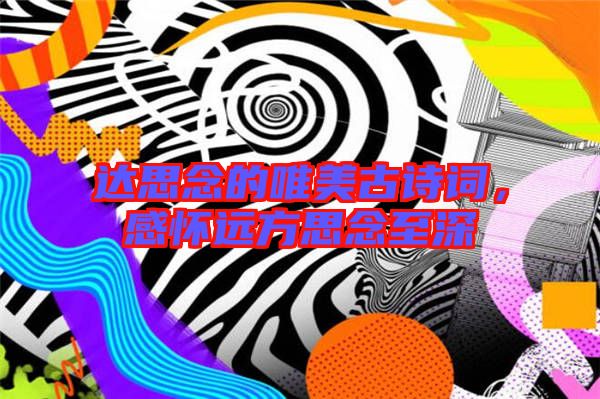 達思念的唯美古詩詞,感懷遠方思念至深