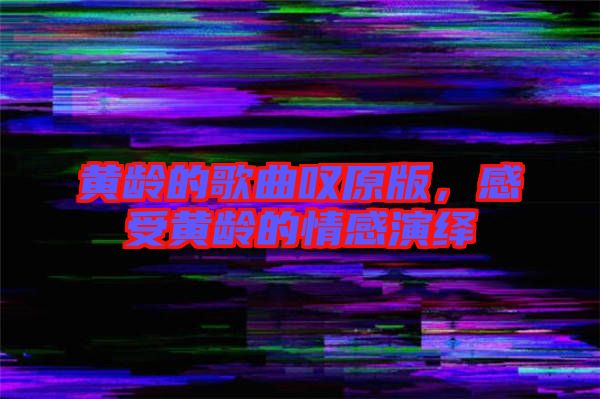 黃齡的歌曲嘆原版,感受黃齡的情感演繹