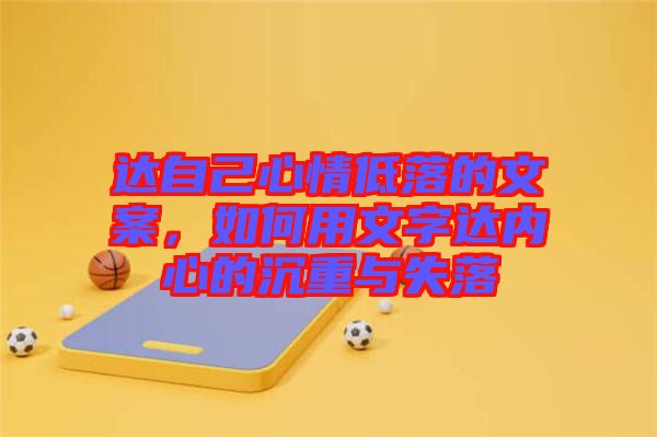 達自己心情低落的文案,如何用文字達內(nèi)心的沉重與失落