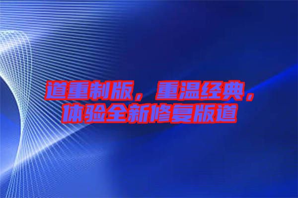 道重制版，重溫經典，體驗全新修復版道