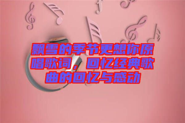 飄雪的季節更想你原唱歌詞,回憶經典歌曲的回憶與感動