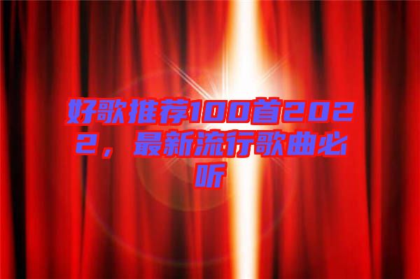 好歌推薦100首2022,最新流行歌曲必聽(tīng)