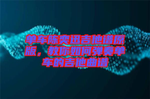 單車(chē)陳奕迅吉他譜原版，教你如何彈奏單車(chē)的吉他曲譜