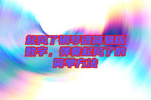 起風(fēng)了鋼琴譜簡(jiǎn)易版數(shù)字,彈奏起風(fēng)了的簡(jiǎn)單方法