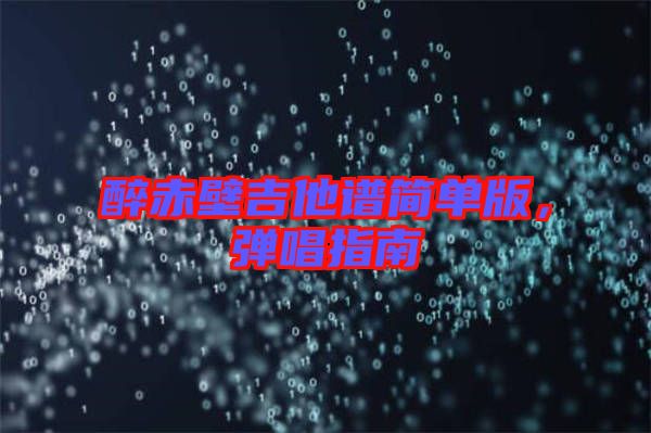 醉赤壁吉他譜簡單版,彈唱指南