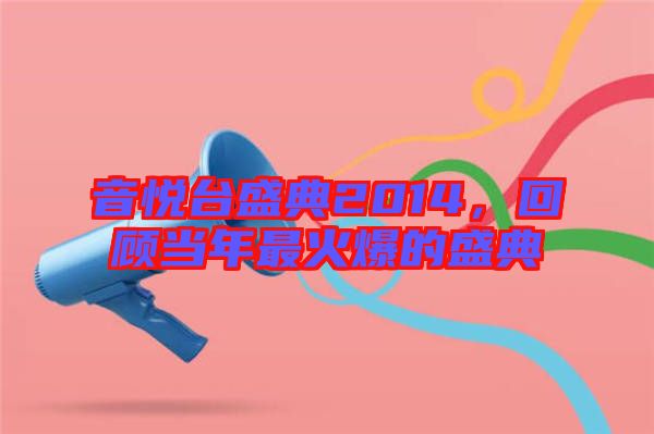 音悅臺(tái)盛典2014,回顧當(dāng)年最火爆的盛典