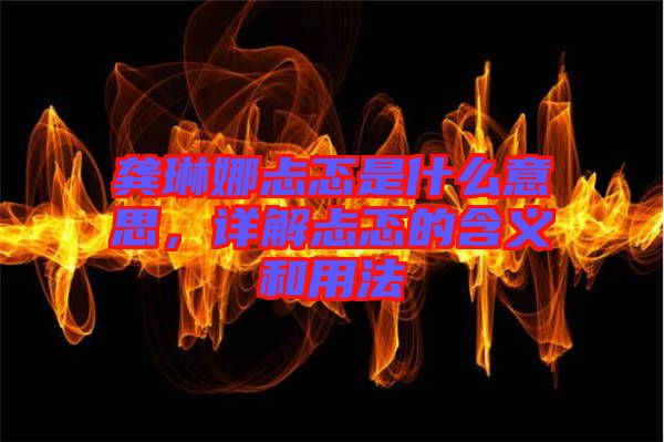 龔琳娜忐忑是什么意思,詳解忐忑的含義和用法