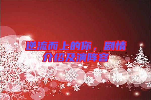 逆流而上的你，劇情介紹及演陣容