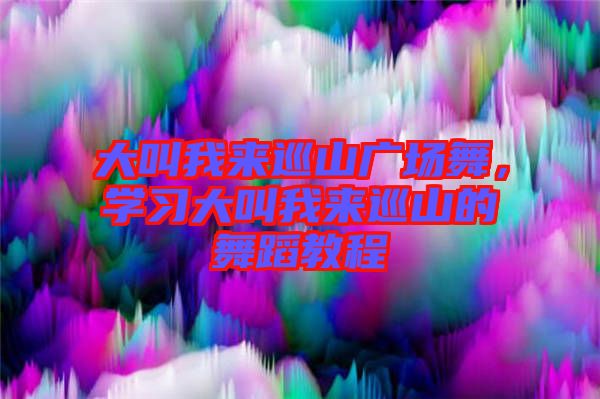 大叫我來巡山廣場舞，學習大叫我來巡山的舞蹈教程