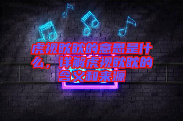 虎視眈眈的意思是什么,詳解虎視眈眈的含義和來源