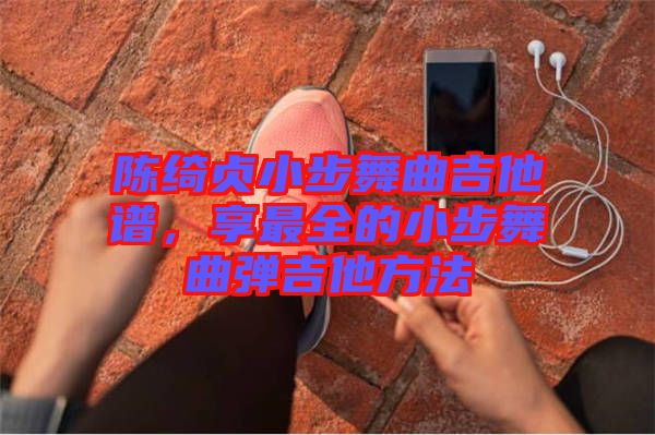 陳綺貞小步舞曲吉他譜,享最全的小步舞曲彈吉他方法