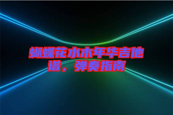 蝴蝶花水木年華吉他譜,彈奏指南