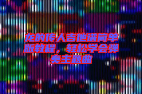 龍的傳人吉他譜簡單版教程，輕松學會彈奏主題曲