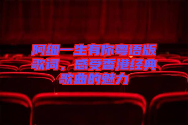 阿細(xì)一生有你粵語(yǔ)版歌詞,感受香港經(jīng)典歌曲的魅力