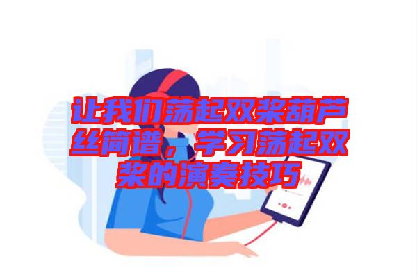 讓我們蕩起雙槳葫蘆絲簡譜,學習蕩起雙槳的演奏技巧