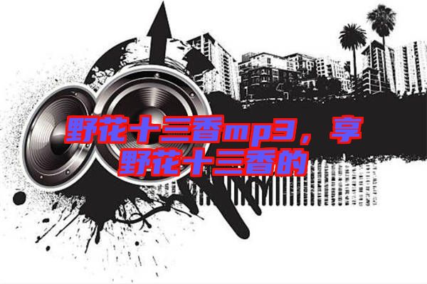 野花十三香mp3,享野花十三香的