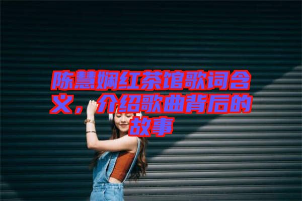 陳慧嫻紅茶館歌詞含義,介紹歌曲背后的故事