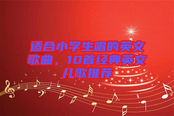 適合小學生唱的英文歌曲,10首經典英文兒歌推薦