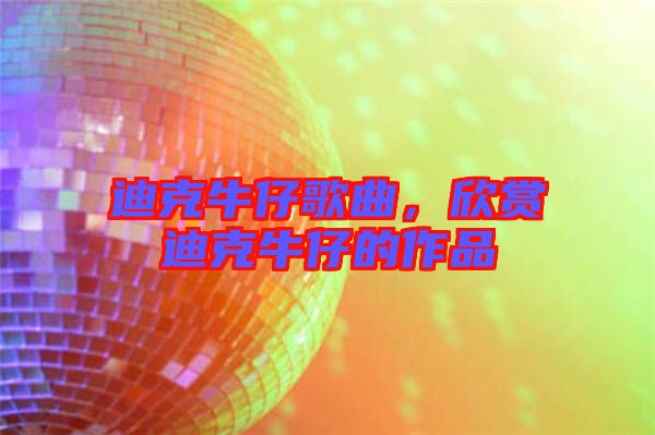 迪克牛仔歌曲,欣賞迪克牛仔的作品