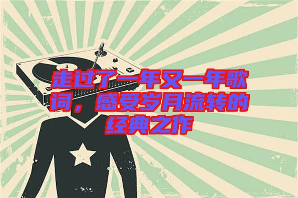 走過了一年又一年歌詞,感受歲月流轉(zhuǎn)的經(jīng)典之作