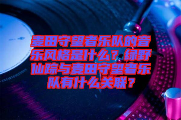 麥田守望者樂隊的音樂風格是什么?綠野仙蹤與麥田守望者樂隊有什么關聯?