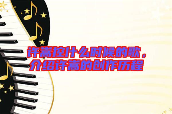 許嵩控什么時候的歌,介紹許嵩的創作歷程