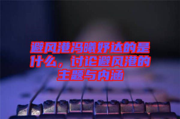 避風港馮曦妤達的是什么，討論避風港的主題與內涵