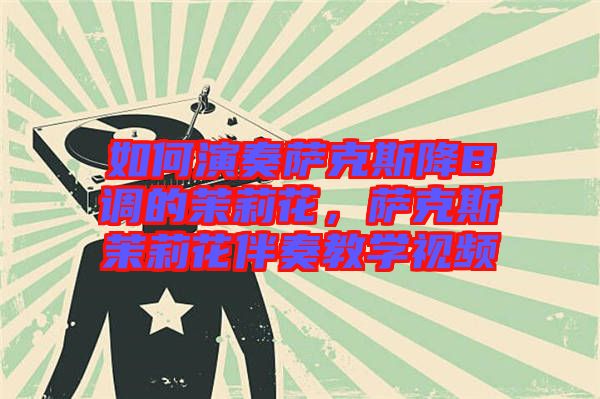 如何演奏薩克斯降B調的茉莉花,薩克斯茉莉花伴奏教學視頻