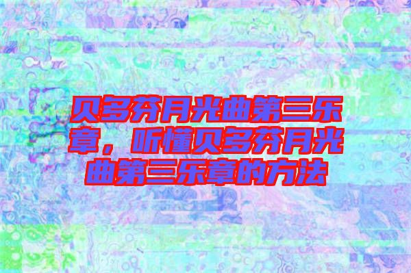 貝多芬月光曲第三樂章，聽懂貝多芬月光曲第三樂章的方法