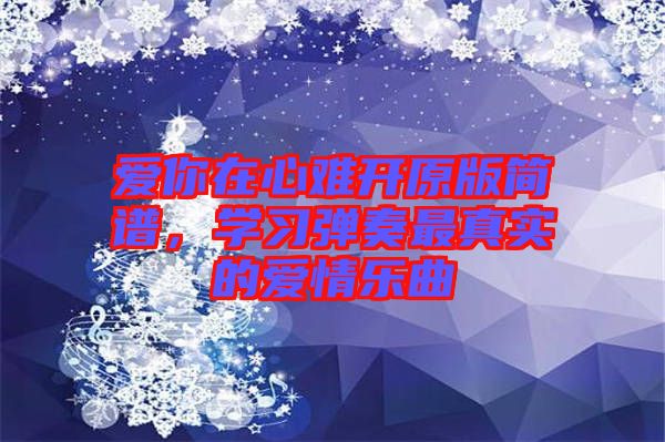 愛你在心難開原版簡譜，學習彈奏最真實的愛情樂曲