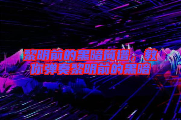 黎明前的黑暗簡譜,教你彈奏黎明前的黑暗