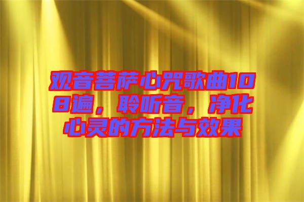 觀音菩薩心咒歌曲108遍，聆聽音，凈化心靈的方法與效果