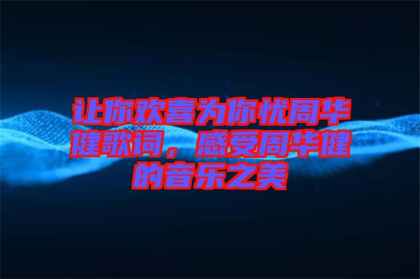 讓你歡喜為你憂周華健歌詞,感受周華健的音樂之美