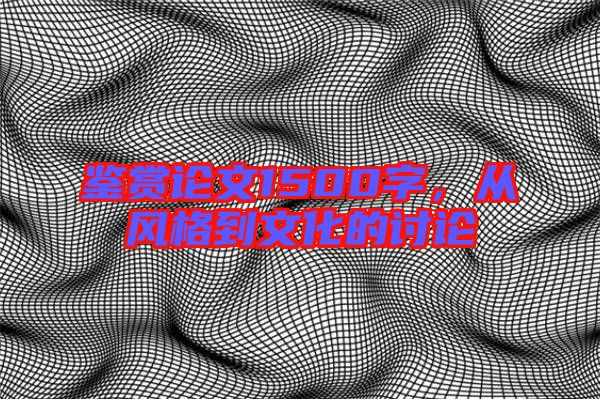 鑒賞論文1500字，從風(fēng)格到文化的討論