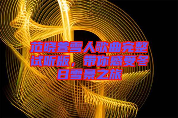 范曉萱雪人歌曲完整試聽(tīng)版,帶你感受冬日雪景之旅