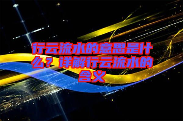 行云流水的意思是什么?詳解行云流水的含義