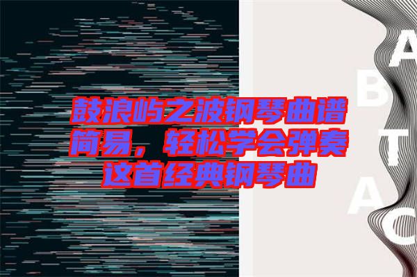 鼓浪嶼之波鋼琴曲譜簡(jiǎn)易,輕松學(xué)會(huì)彈奏這首經(jīng)典鋼琴曲