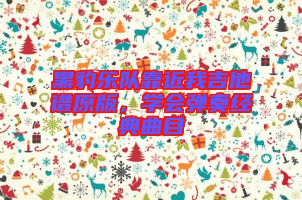 黑豹樂隊靠近我吉他譜原版，學會彈奏經(jīng)典曲目